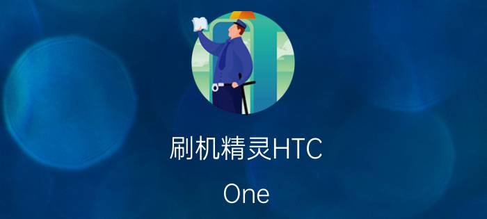 刷机精灵HTC One X锤子ROM怎么刷机